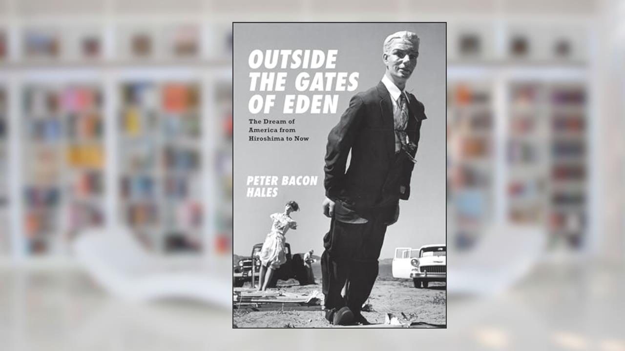 Outside the Gates of Eden: The Dream of America from Hiroshima to Now, written by Peter Bacon Hales