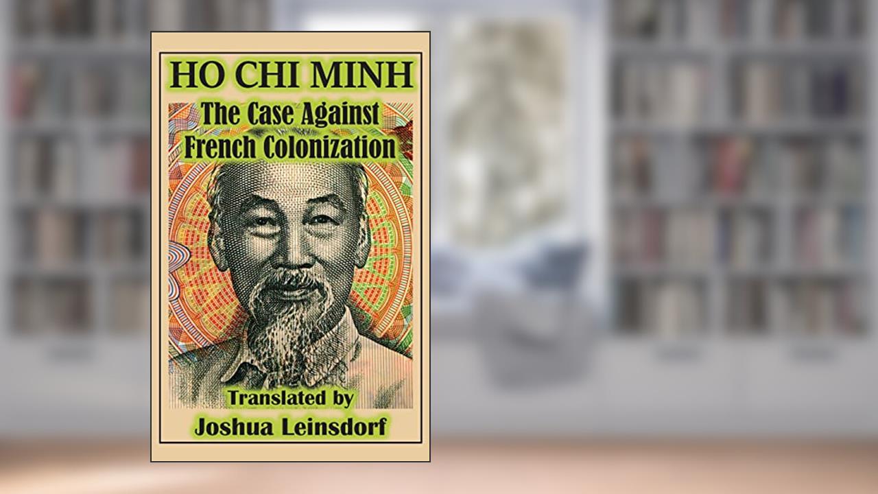 The Case Against French Colonization (Translation): by Ho Chi Minh, written by Mr. Joshua Leinsdorf; Ho Chi Minh