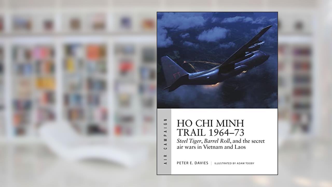 Ho Chi Minh Trail 1964-73: Steel Tiger, Barrel Roll, and the secret air wars in Vietnam and Laos (Air Campaign, 18), written by Peter E. Davies