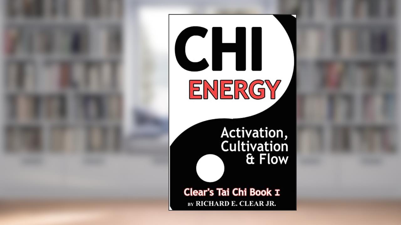 Chi Energy - Activation, Cultivation And Flow, written by Richard E. Clear