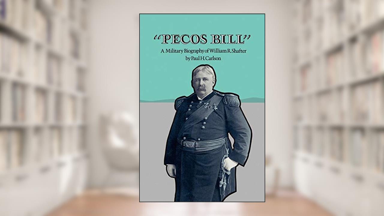 Pecos Bill: A Military Biography of William R. Shafter, written by Paul H. Carlson