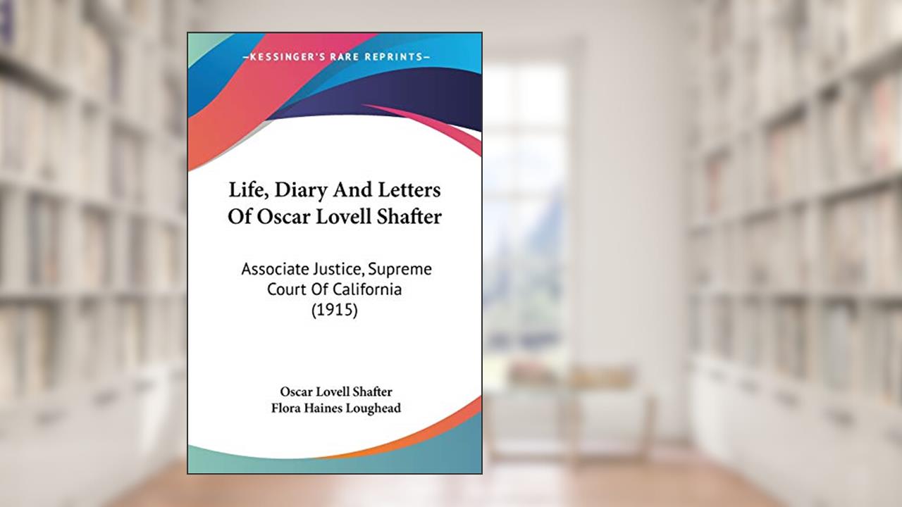 Life, Diary And Letters Of Oscar Lovell Shafter: Associate Justice, Supreme Court Of California (1915), written by Oscar Lovell Shafter