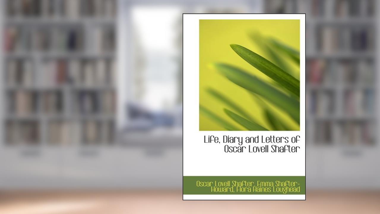 Life, Diary and Letters of Oscar Lovell Shafter, written by Lovell Shafter, Emma Shafter-Howard, Flora Haines, Oscar