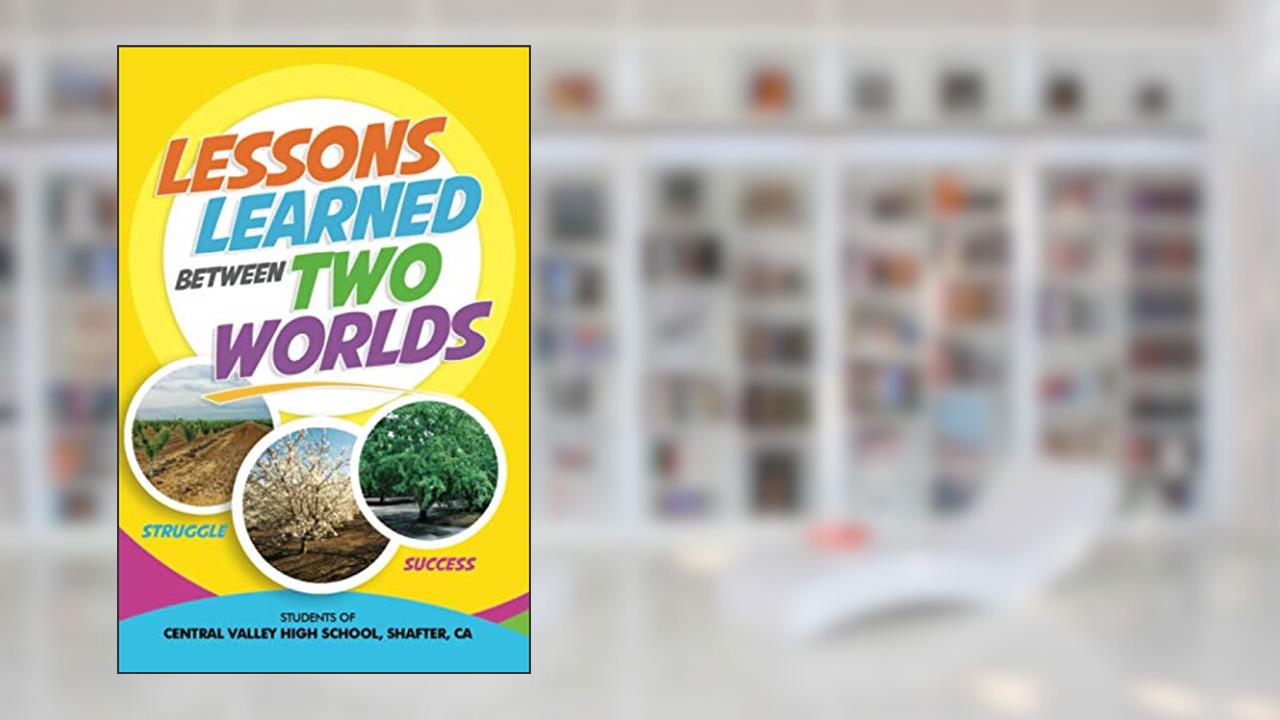 Lessons Learned Between Two Worlds, written by , Shafter, CA, Students of Central Valley High School