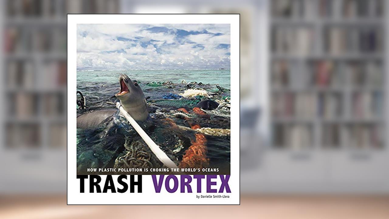 Trash Vortex: How Plastic Pollution Is Choking the World's Oceans (Captured Science History), written by Danielle Smith-Llera