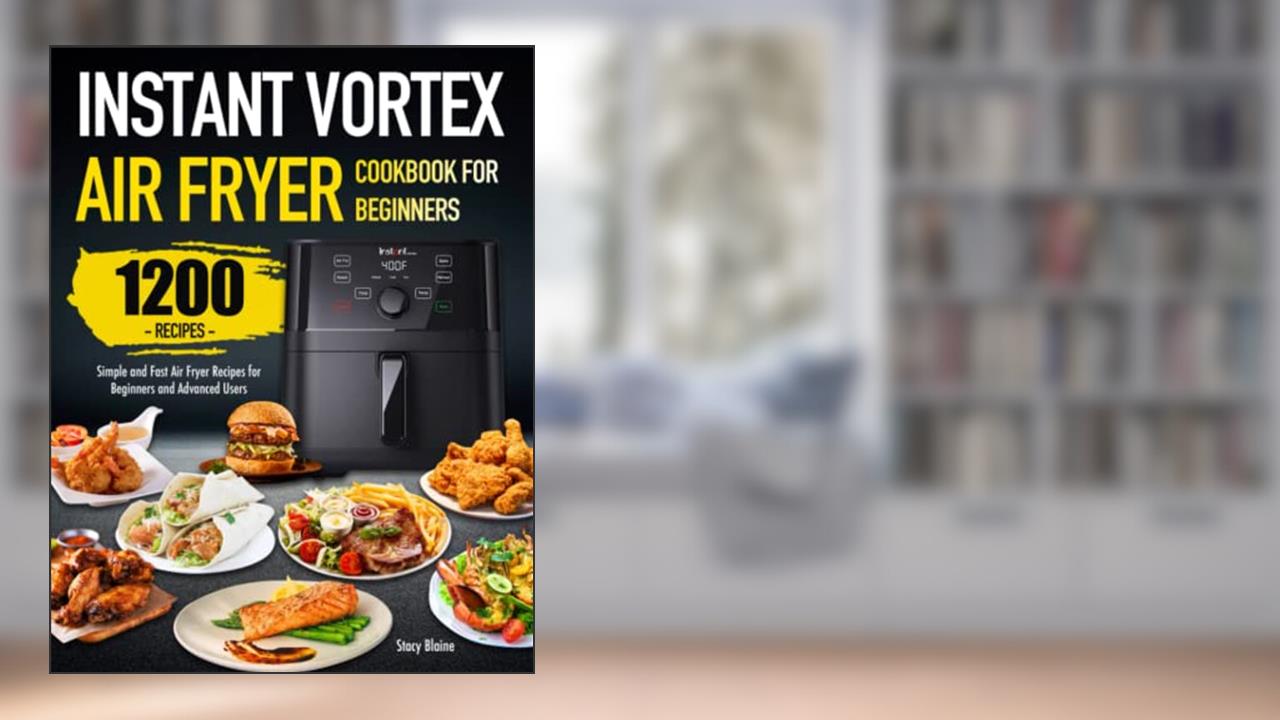 Instant Vortex Air Fryer Cookbook for Beginners: Simple and Fast Air Fryer Recipes for Beginners and Advanced Users, written by Stacy Blaine