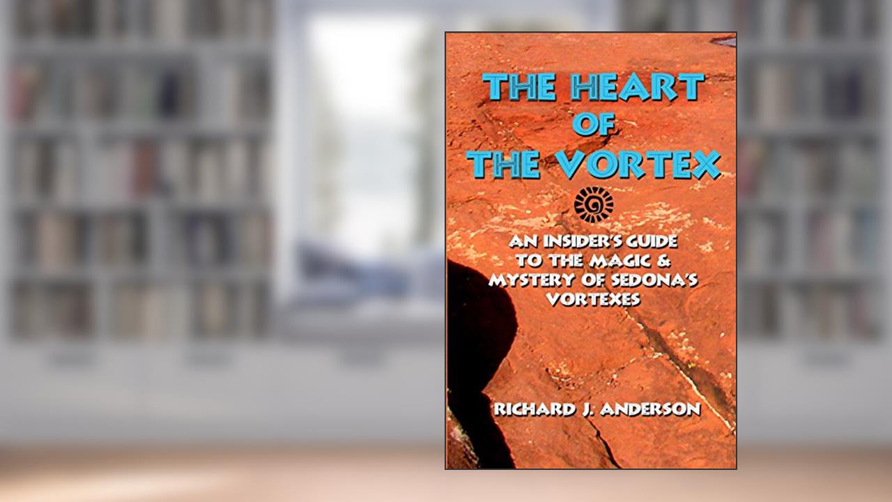 The Heart Of The Vortex: An Insiders Guide To The Mystery And Magic Of Sedona's Vortexes, written by Richard J. Anderson