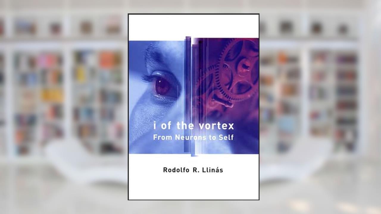 I of the Vortex: From Neurons to Self, written by Rodolfo R. Llinas