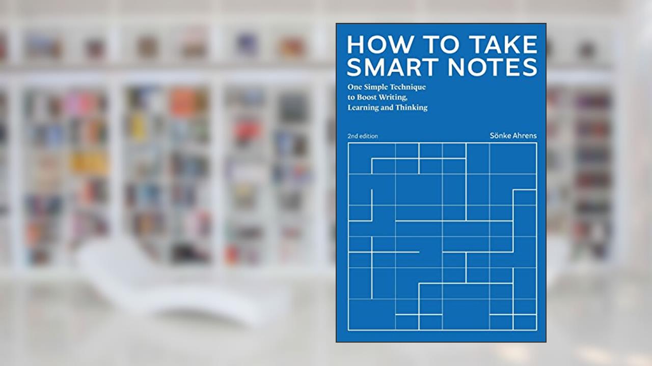 How to Take Smart Notes: One Simple Technique to Boost Writing, Learning and Thinking, written by Sönke Ahrens