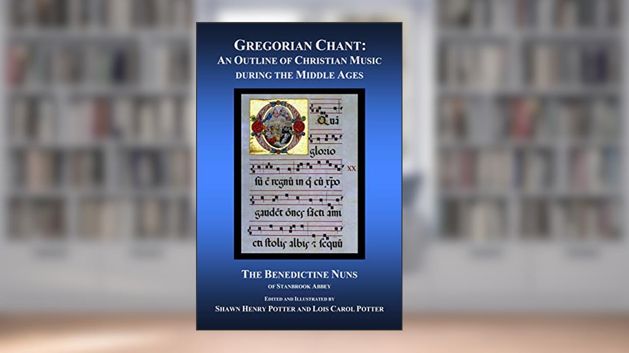 Gregorian Chant: An Outline of Christian Music during the Middle Ages, written by The Benedictine Nuns of Stanbrook Abbey