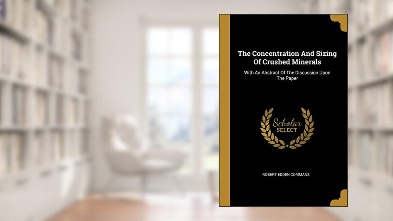 The Concentration And Sizing Of Crushed Minerals: With An Abstract Of The Discussion Upon The Paper, written by Robert Edden Commans