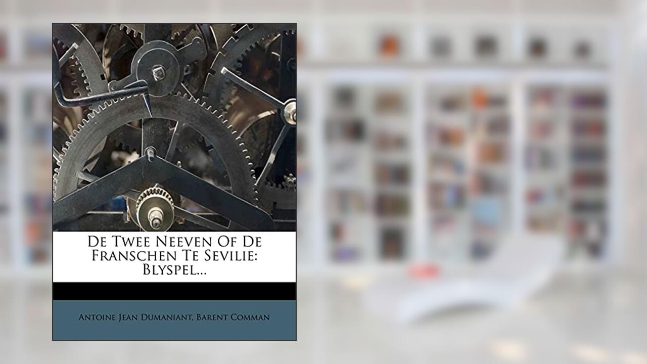 de Twee Neeven of de Franschen Te Sevilie: Blyspel... (Dutch and English Edition), written by Antoine Jean Dumaniant; Barent Comman