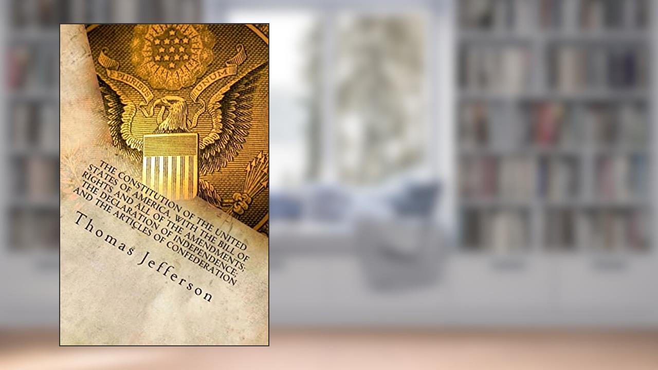 The Constitution of the United States of America, with the Bill of Rights and all of the Amendments; The Declaration of Independence; and the Articles of Confederation, written by Thomas Jefferson