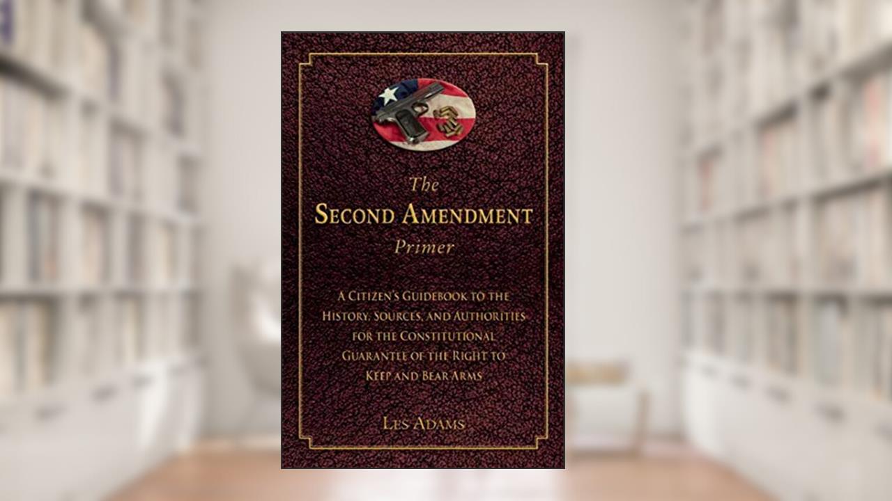 The Second Amendment Primer: A Citizen's Guidebook to the History, Sources, and Authorities for the Constitutional Guarantee of the Right to Keep and Bear Arms, written by Les Adams