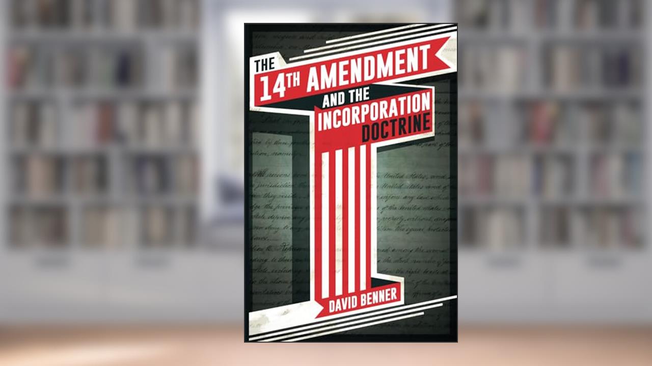 The 14th Amendment and the Incorporation Doctrine, written by David Benner