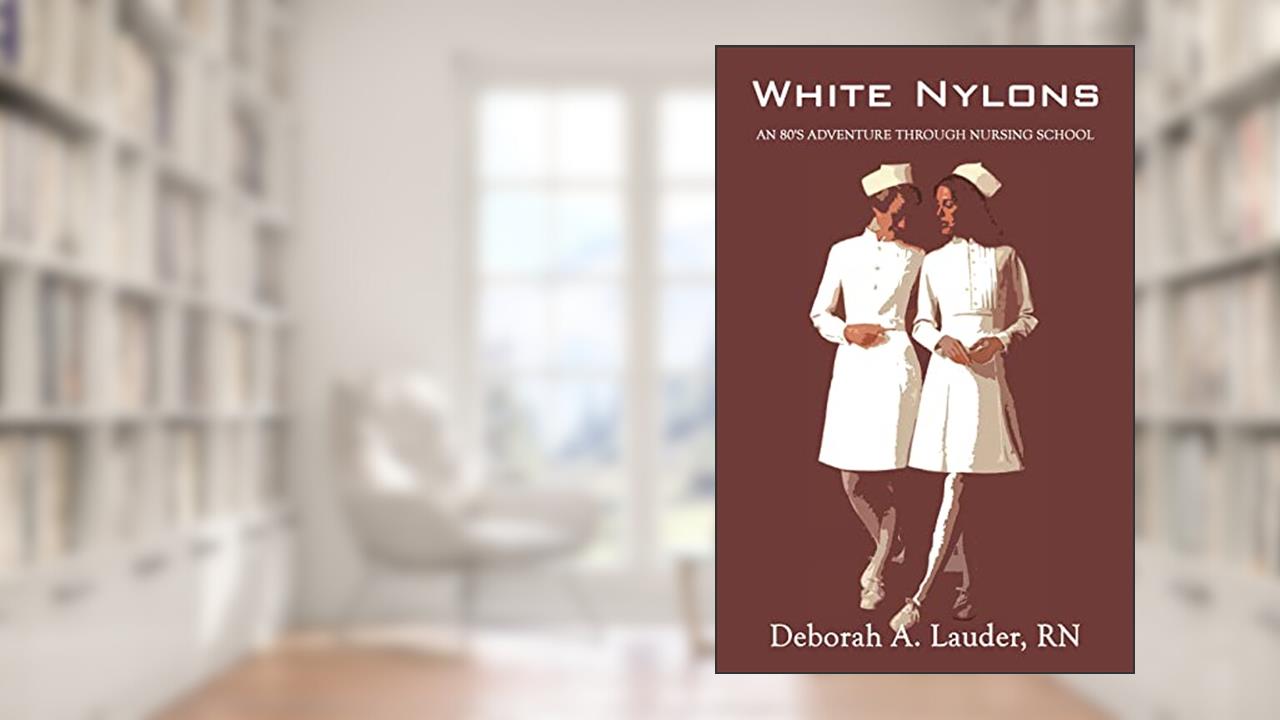 White Nylons: An 80's Adventure Through Nursing School, written by RN Deborah A. Lauder