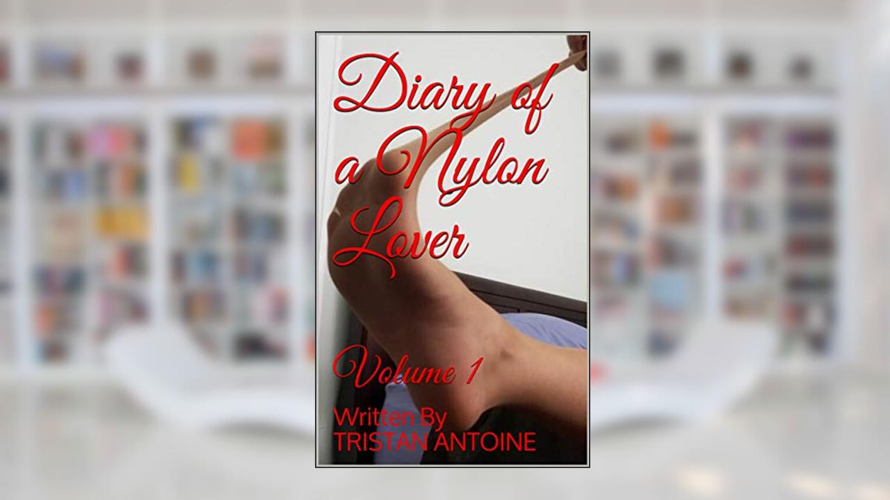 Diary of a Nylon Lover: Volume 1, written by TRISTAN ANTOINE