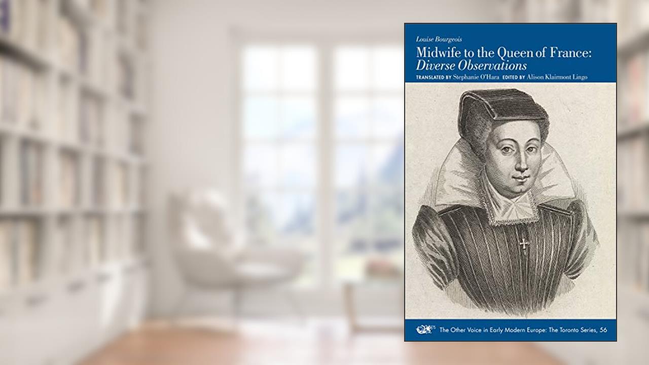 Midwife to the Queen of France: Diverse Observations (Volume 56) (The Other Voice in Early Modern Europe: The Toronto Series), written by Louise Bourgeois