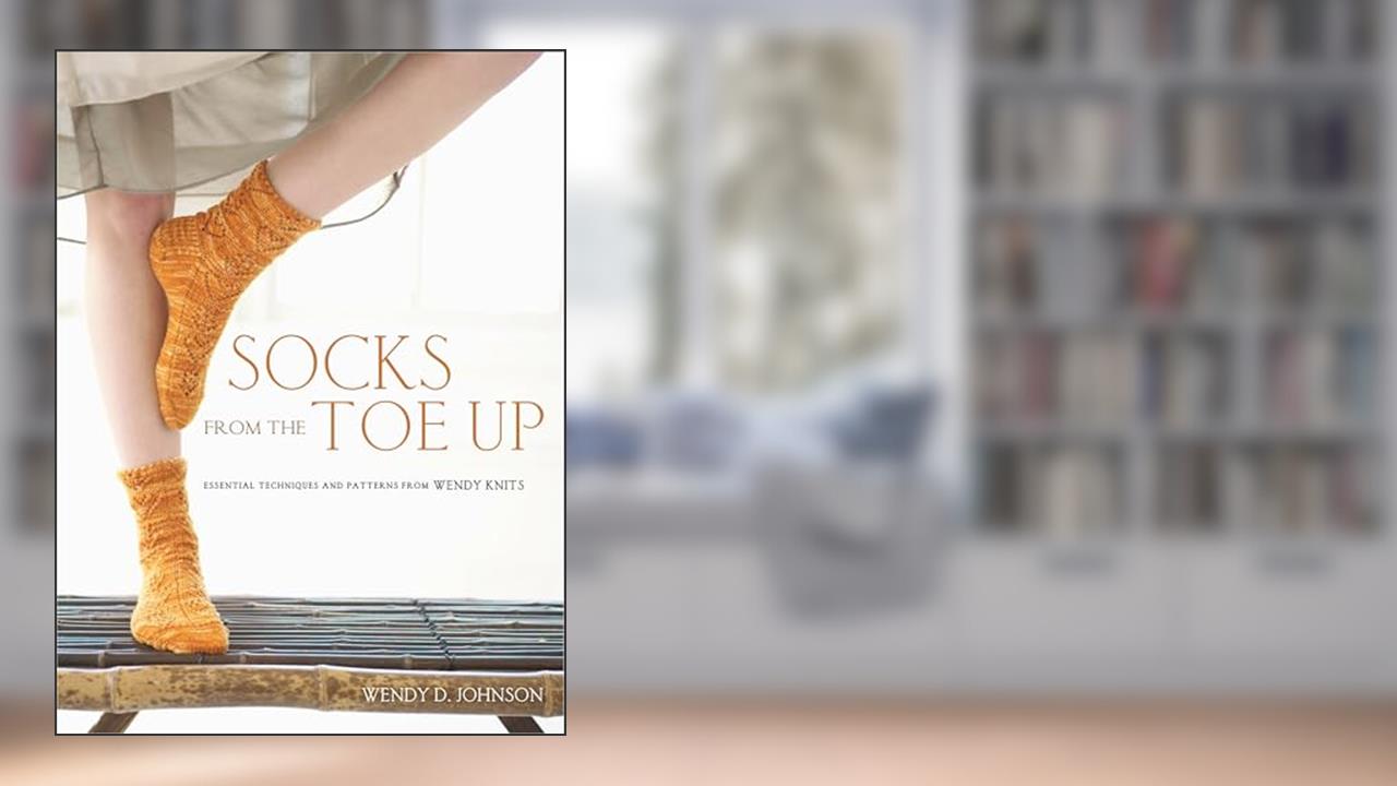 Socks from the Toe Up: Essential Techniques and Patterns from Wendy Knits, written by Wendy D. Johnson