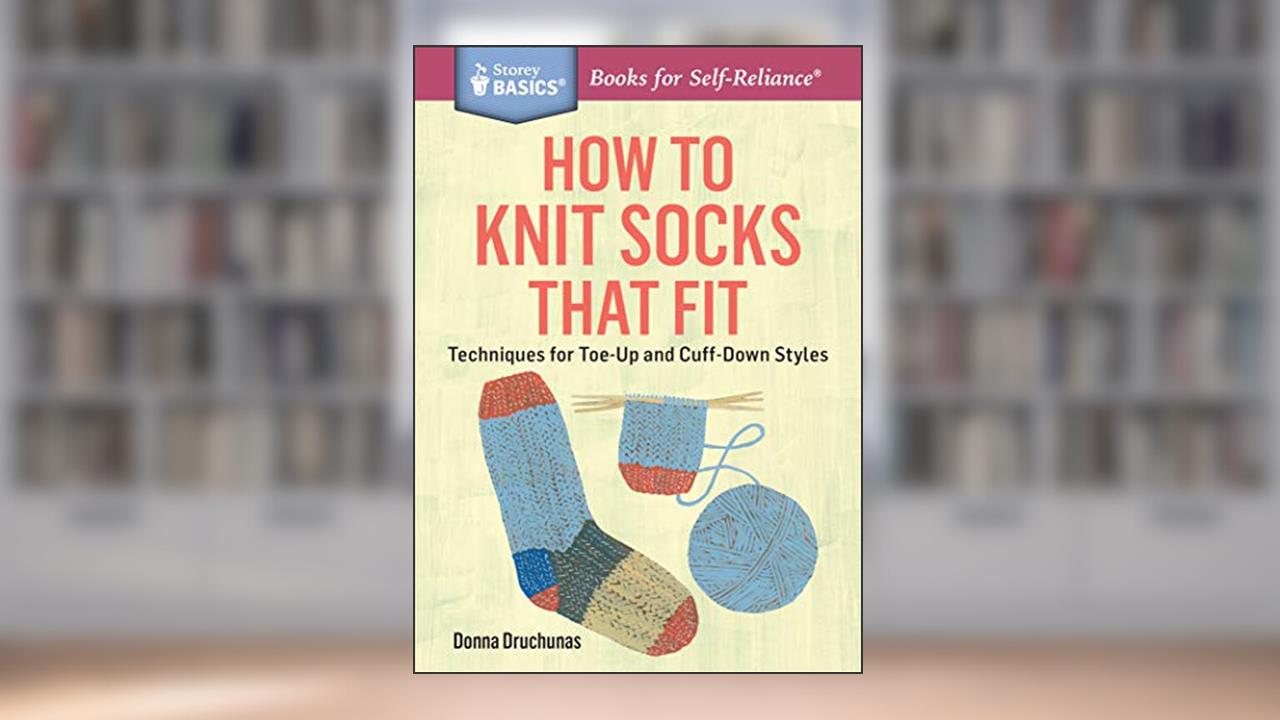 How to Knit Socks that Fit: Techniques for Toe-Up and Cuff-Down Styles (Storey Basics), written by Donna Druchunas