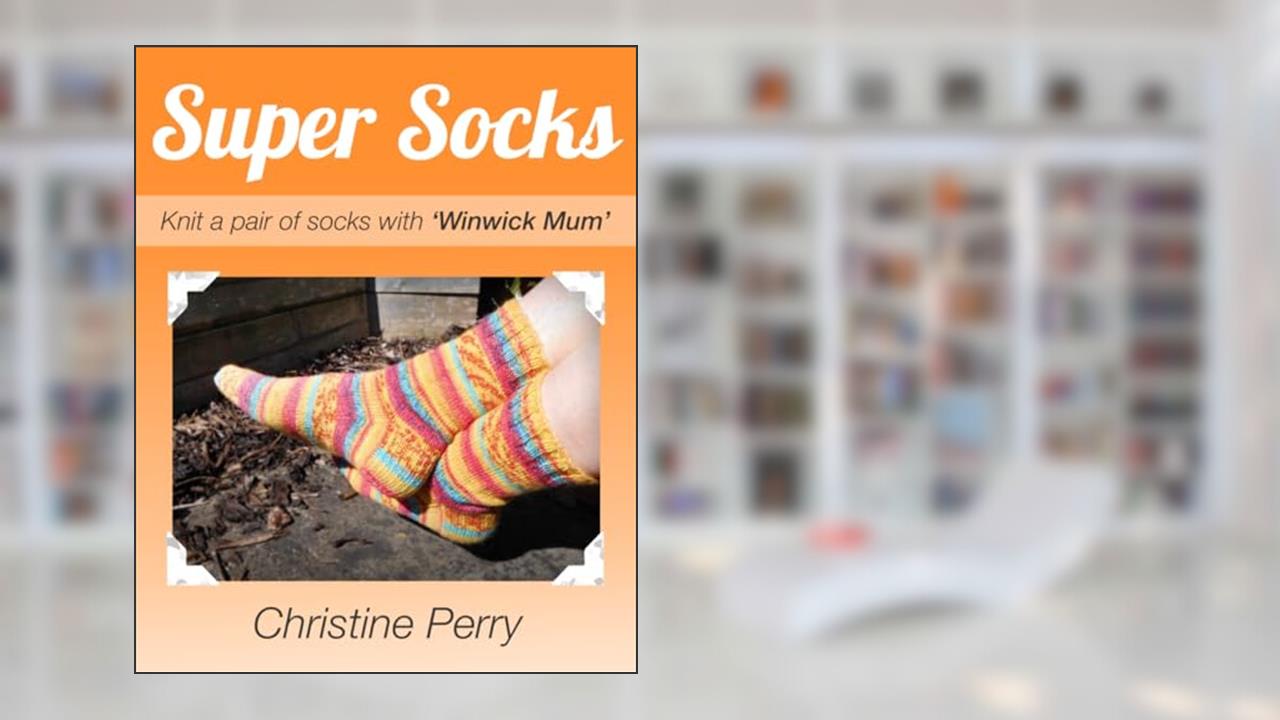 Super Socks: Knit a pair of socks with "Winwick Mum", written by Christine Perry