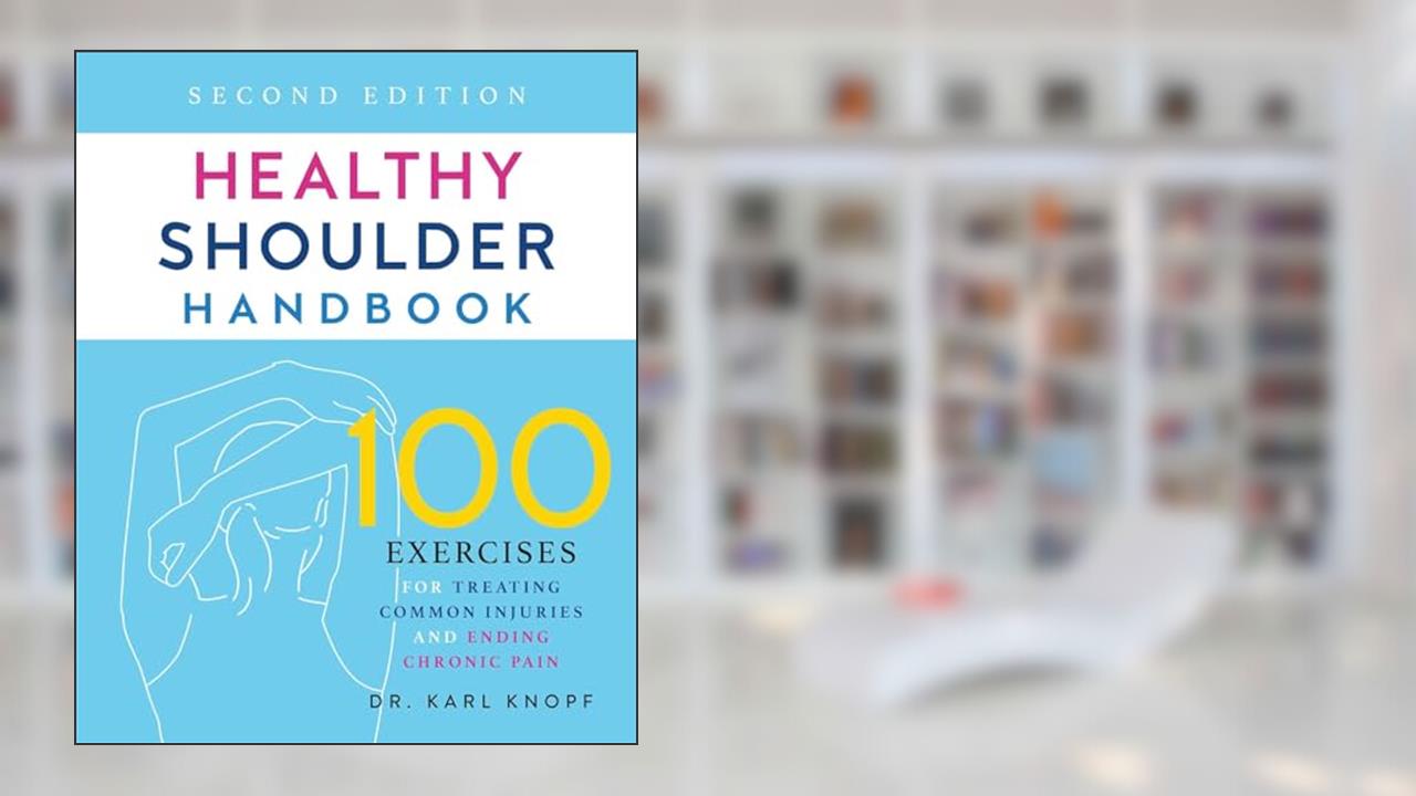 Healthy Shoulder Handbook: Second Edition: 100 Exercises for Treating Common Injuries and Ending Chronic Pain, written by Dr. Karl Knopf