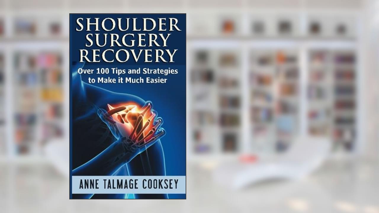 Shoulder Surgery Recovery: Over 100 Tips and Strategies to Make it Much Easier, written by Anne Talmage Cooksey