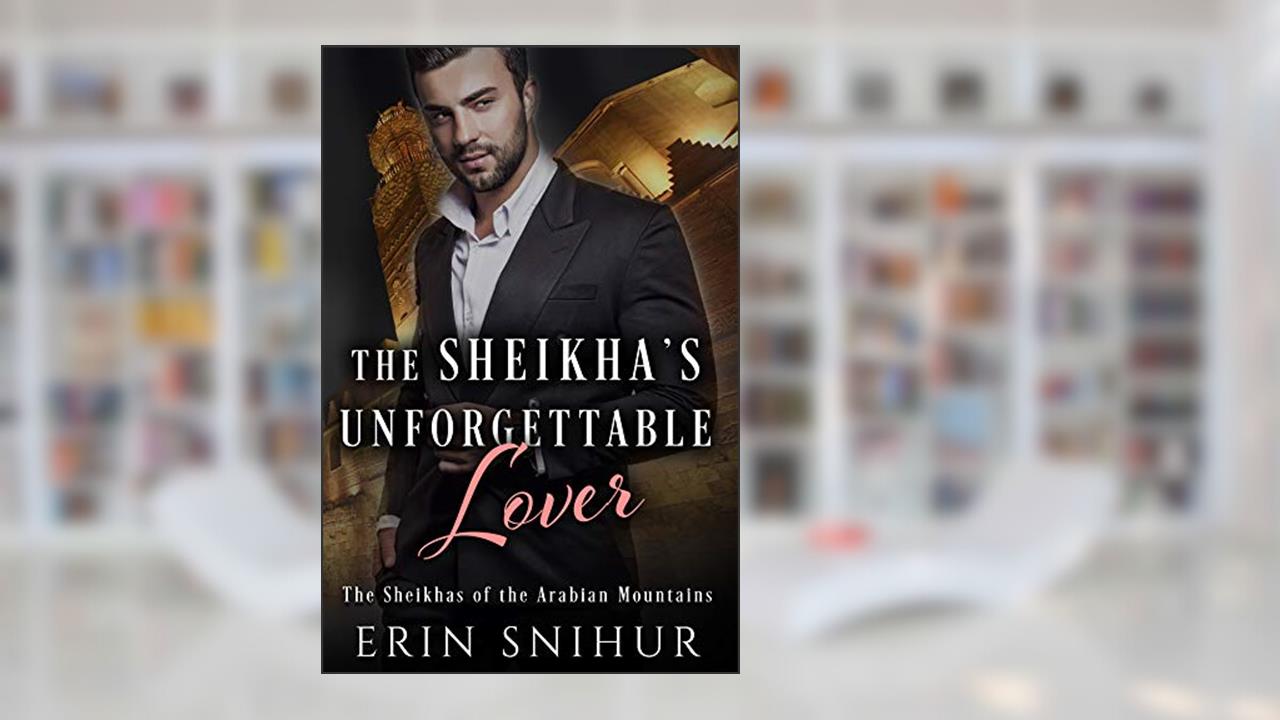 The Sheikha's Unforgettable Lover (The Sheikhas of the Arabian Mountains Series Book 2), written by Erin Snihur