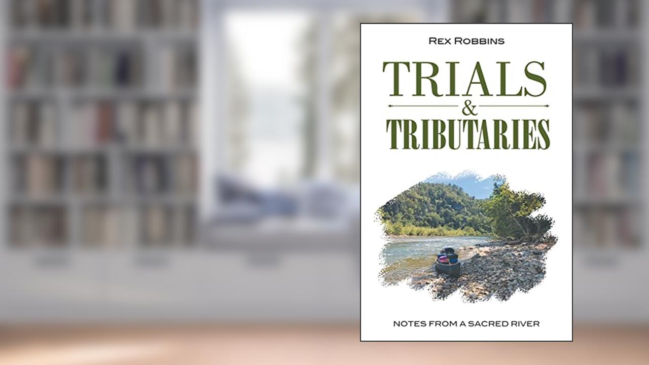 Trials & Tributaries: Notes from a Sacred River, written by Rex Robbins