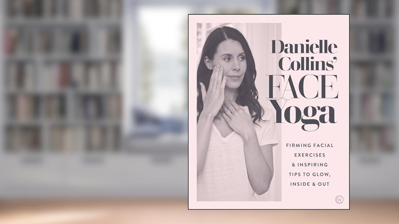 Danielle Collins' Face Yoga: Firming facial exercises & inspiring tips to glow, inside and out, written by Danielle Collins