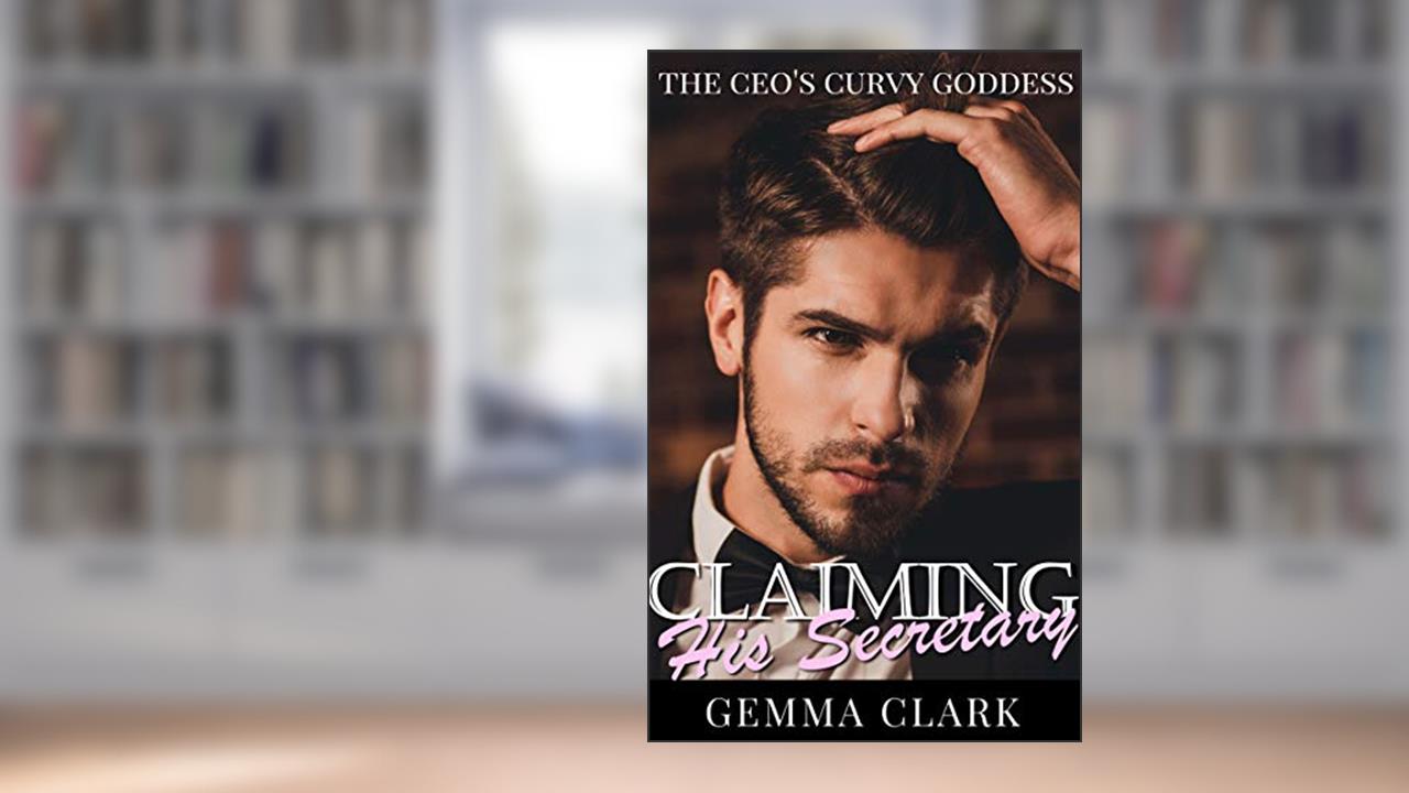 Claiming His Secretary: Curvy Woman OTT Office Romance (The CEO's Curvy Goddess), written by Gemma Clark