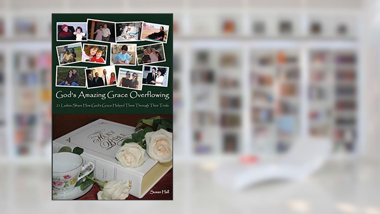 God's Amazing Grace Overflowing: 21 Ladies Share How God's Grace Helped Them Through Their Trials, written by Susan Hall