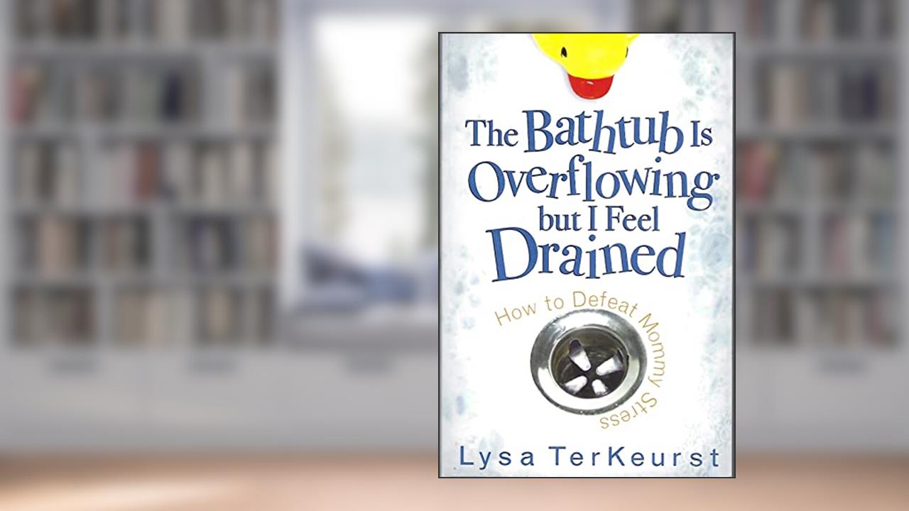The Bathtub Is Overflowing but I Feel Drained: How to Defeat Mommy Stress, written by Lysa TerKeurst