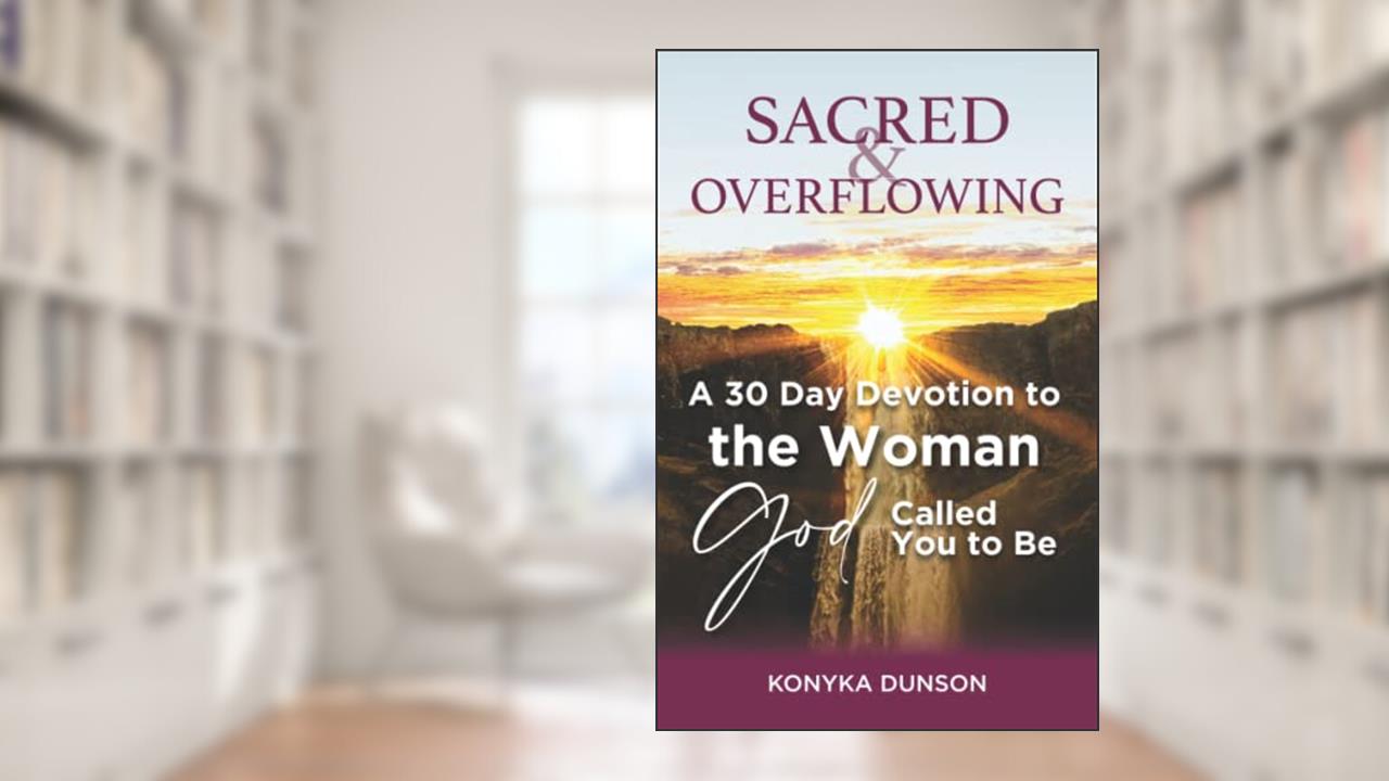 Sacred & Overflowing: A 30 Day Devotion to the Woman God Called You to Be, written by Konyka Dunson