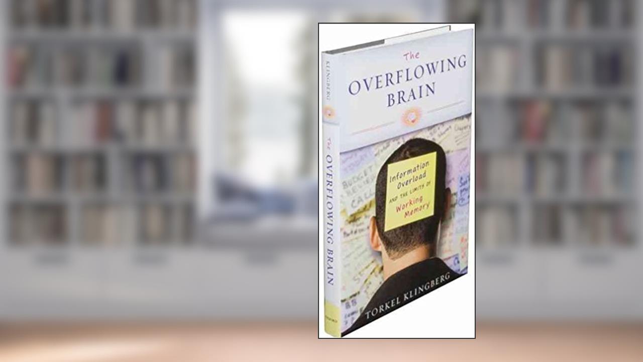 The Overflowing Brain: Information Overload and the Limits of Working Memory, written by Torkel Klingberg