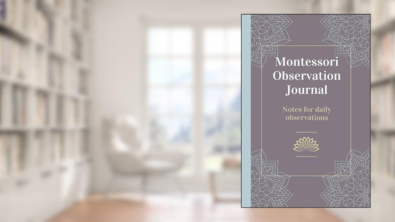 Montessori Observation Journal: Notes for daily observations, written by Montessori Masterclass