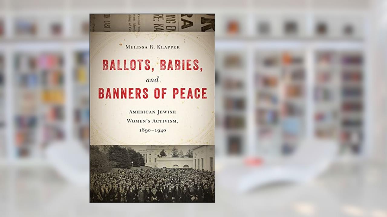 Ballots, Babies, and Banners of Peace: American Jewish Women's Activism, 1890-1940, written by Melissa R. Klapper