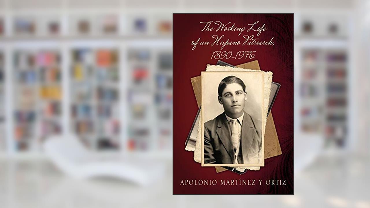 The Working Life of an Hispano Patriarch, 1890-1976, written by Apolonio Martínez Y Ortiz