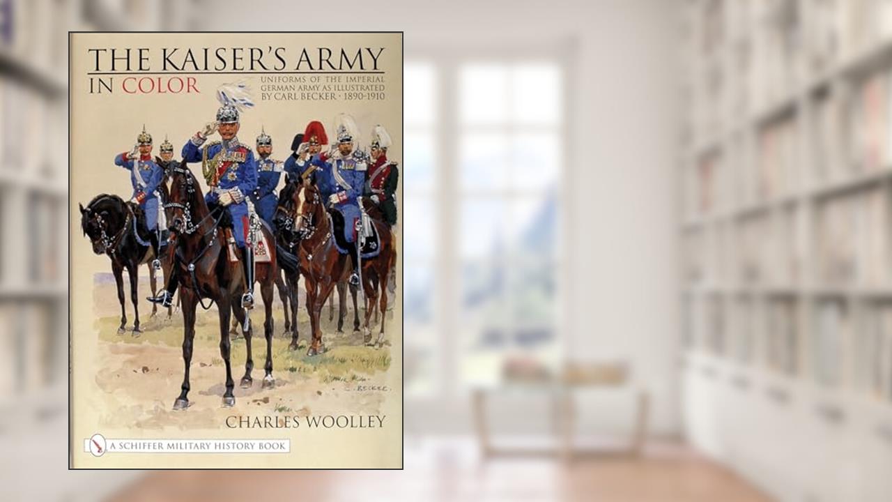 The Kaiser's Army In Color: Uniforms of the Imperial German Army as Illustrated by Carl Becker 1890-1910 (Schiffer Military History), written by Charles Woolley
