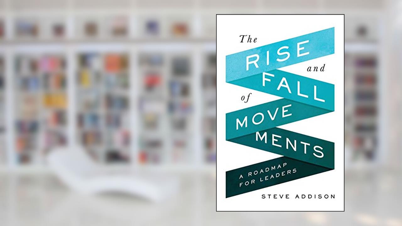 The Rise and Fall of Movements: A Roadmap for Leaders, written by Steve Addison