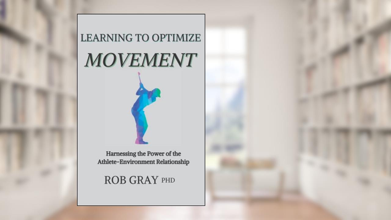 Learning to Optimize Movement: Harnessing the Power of the Athlete-Environment Relationship, written by Rob Gray
