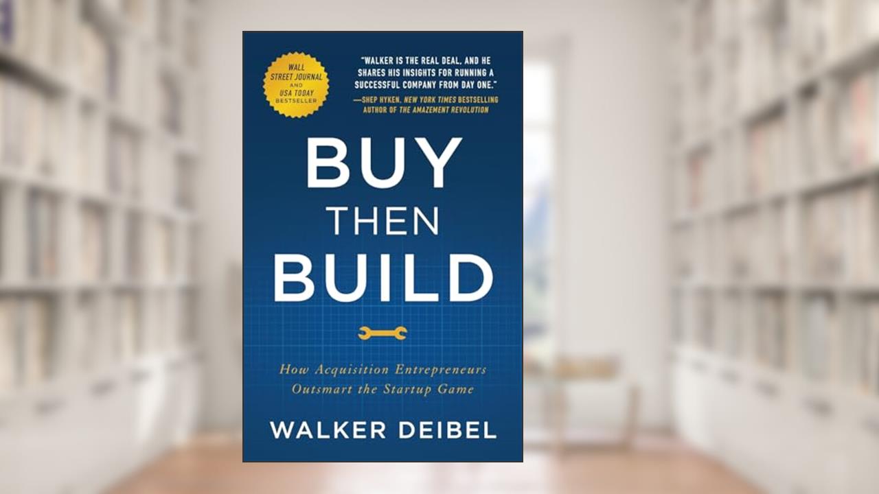 Buy Then Build: How Acquisition Entrepreneurs Outsmart the Startup Game, written by Walker Deibel