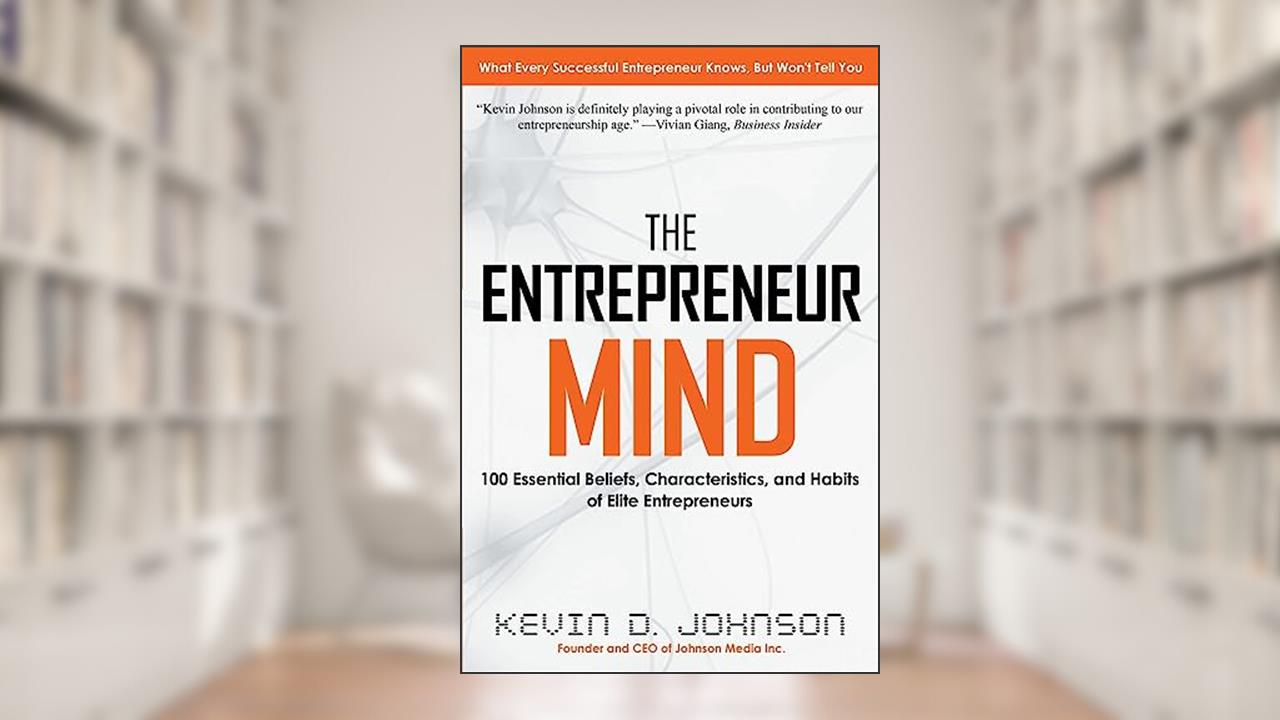 The Entrepreneur Mind: 100 Essential Beliefs, Characteristics, and Habits of Elite Entrepreneurs, written by Kevin D. Johnson