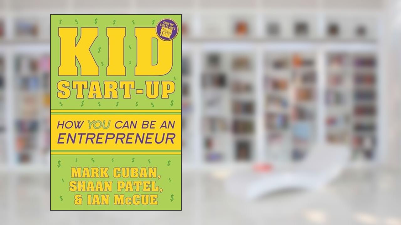 Kid Start-Up: How YOU Can Become an Entrepreneur, written by Mark Cuban; Shaan Patel; Ian McCue