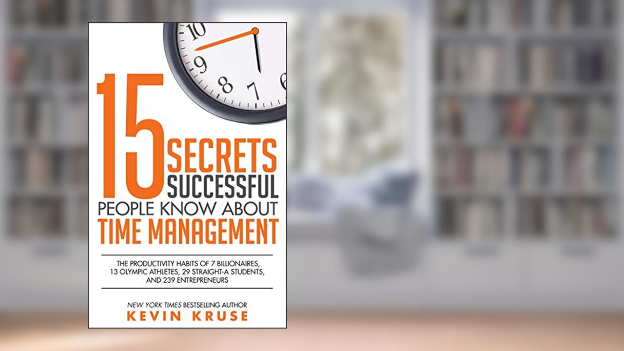 15 Secrets Successful People Know About Time Management: The Productivity Habits of 7 Billionaires, 13 Olympic Athletes, 29 Straight-A Students, and 239 Entrepreneurs, written by Kevin Kruse