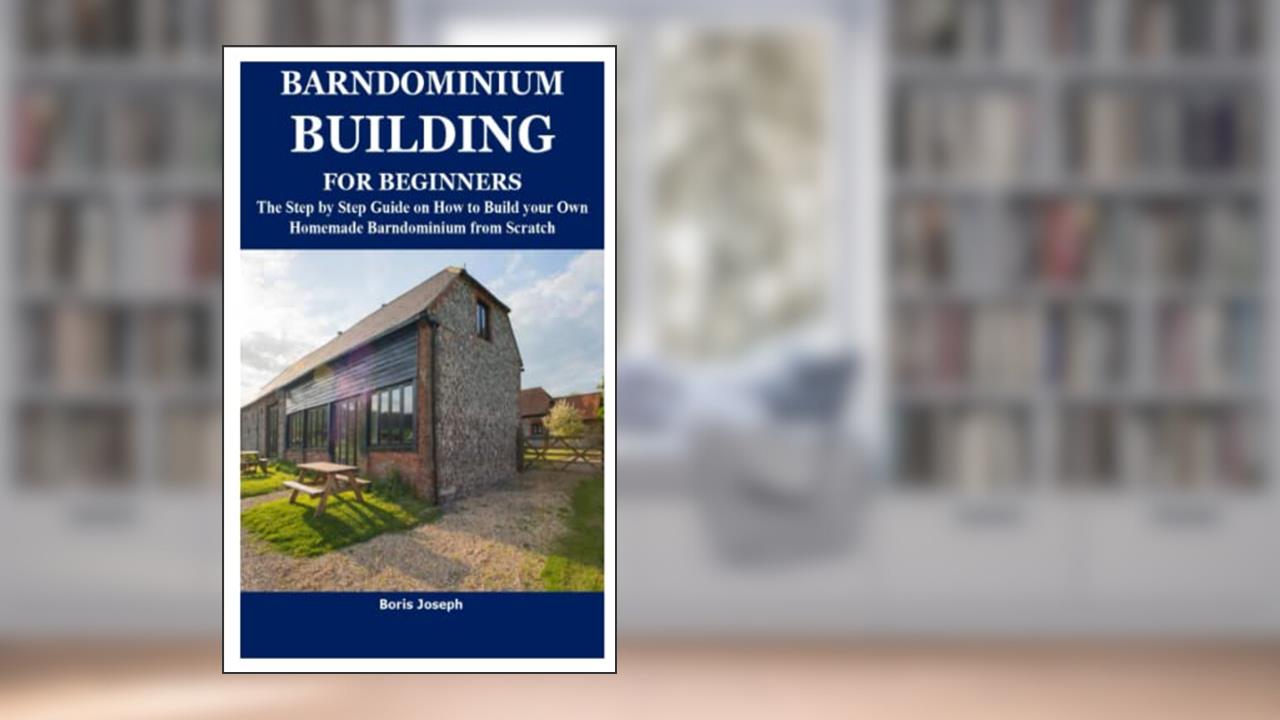 BARNDOMINIUM BUILDING FOR BEGINNERS: The Step by Step Guide on How to Build your Own Homemade Barndominium from Scratch, written by Boris Joseph