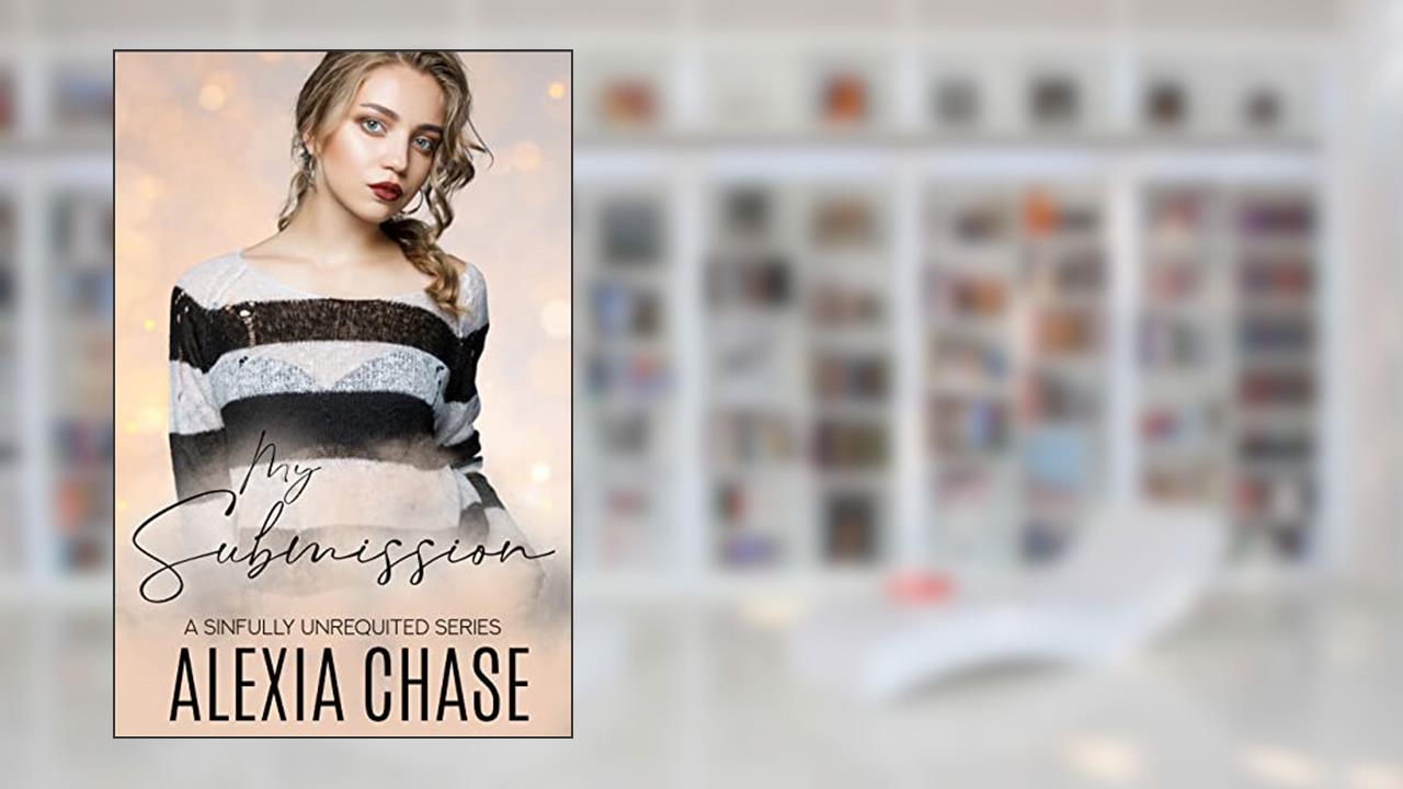 My Submission : A Sinfully Unrequited Series, written by Alexia Chase