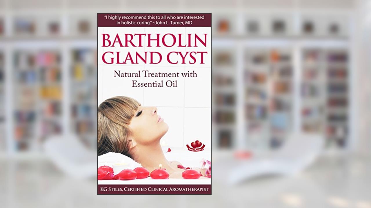 Bartholin Gland Cyst : Natural Treatment with Essential Oil (Essential Oil Wellness), written by KG Stiles