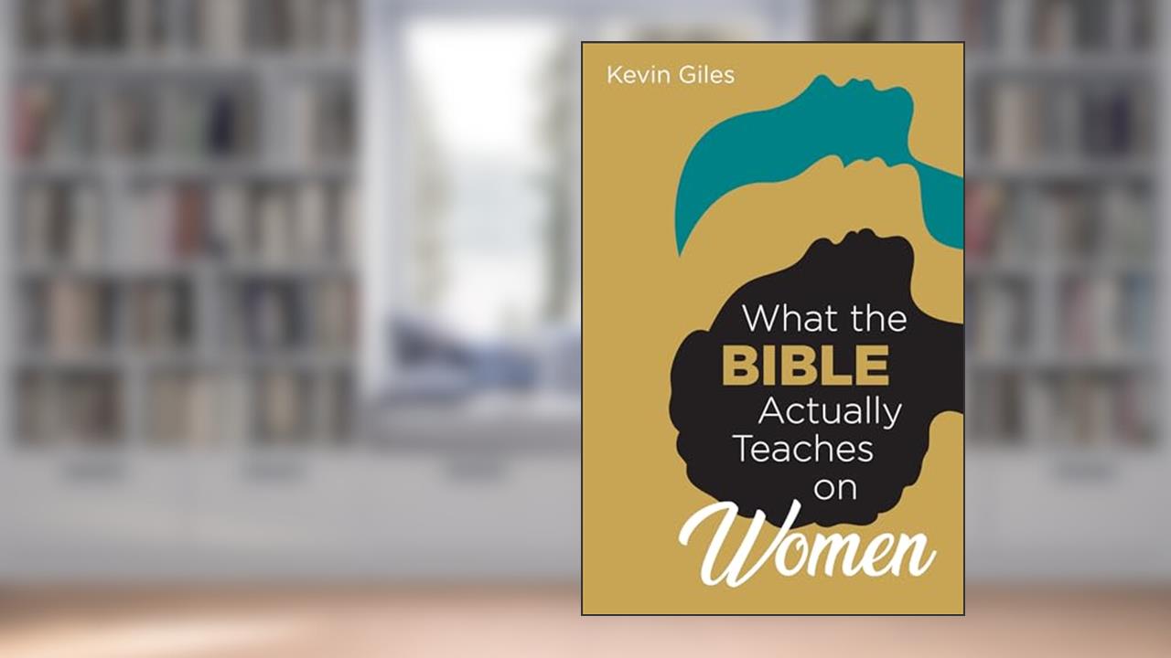 What the Bible Actually Teaches on Women, written by Kevin Giles