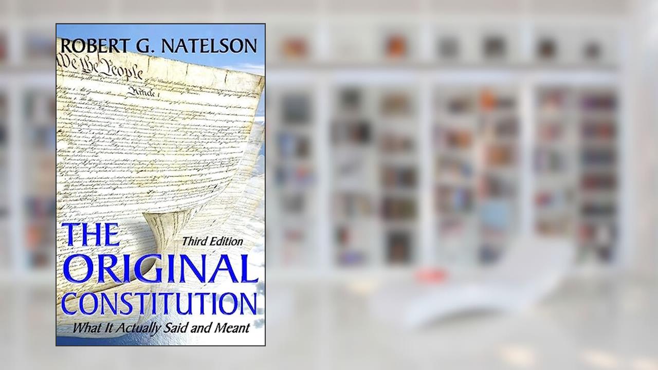 The Original Constitution: What It Actually Said and Meant, written by Robert G. Natelson